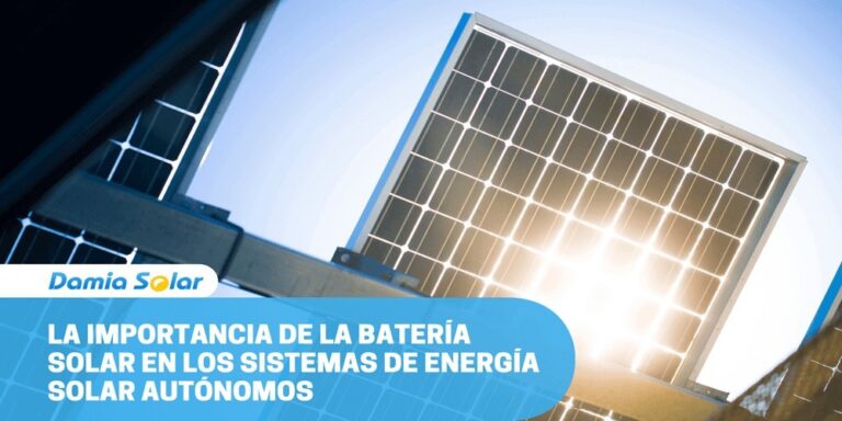 La importancia de la batería solar en los sistemas de energía solar autónomos